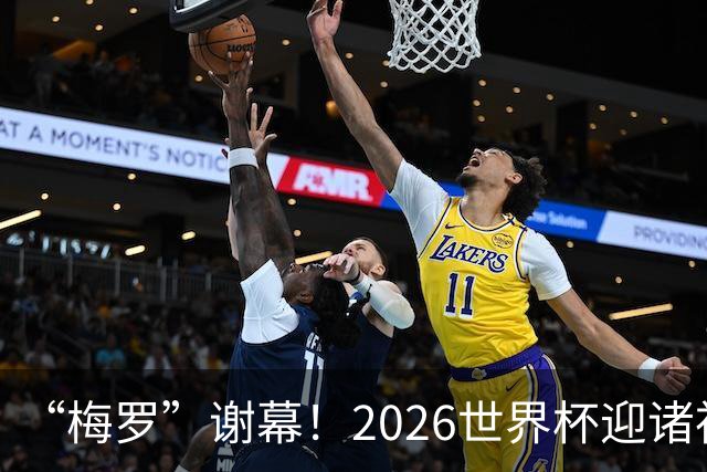 “梅罗”谢幕！2026世界杯迎诸神黄昏 我们与青春的终极告别
