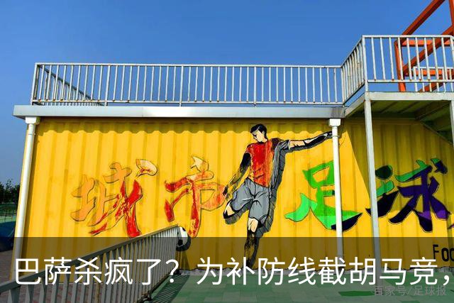 巴萨杀疯了？为补防线截胡马竞，这一手棋太狠