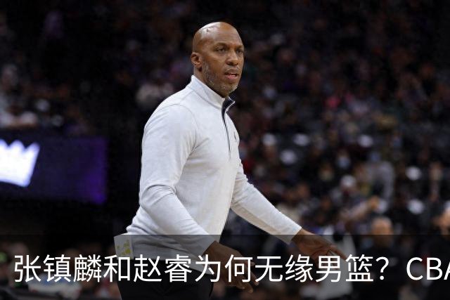 张镇麟和赵睿为何无缘男篮？CBA名记分析，道出2个原因