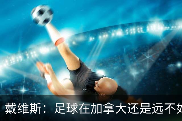 戴维斯：足球在加拿大还是远不如冰球；凯恩可能是本届最好的球员