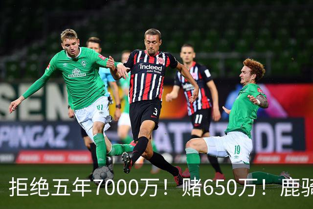 拒绝五年7000万！赌650万！鹿骑抢人！掘金怎么选？