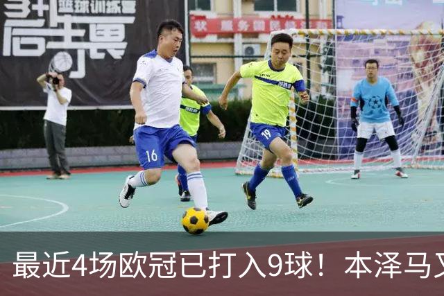 最近4场欧冠已打入9球！本泽马又一次给皇马保命