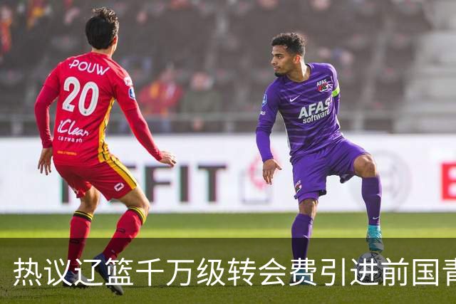 热议辽篮千万级转会费引进前国青队长：双向奔赴有望接班赵继伟
