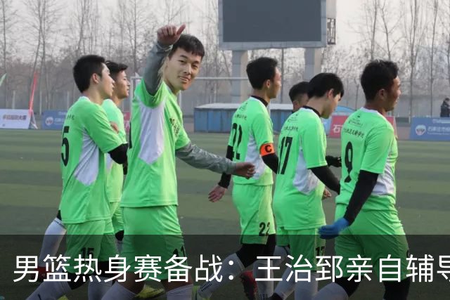 男篮热身赛备战：王治郅亲自辅导，杨瀚森缺席，澳大利亚对手实力薄弱！