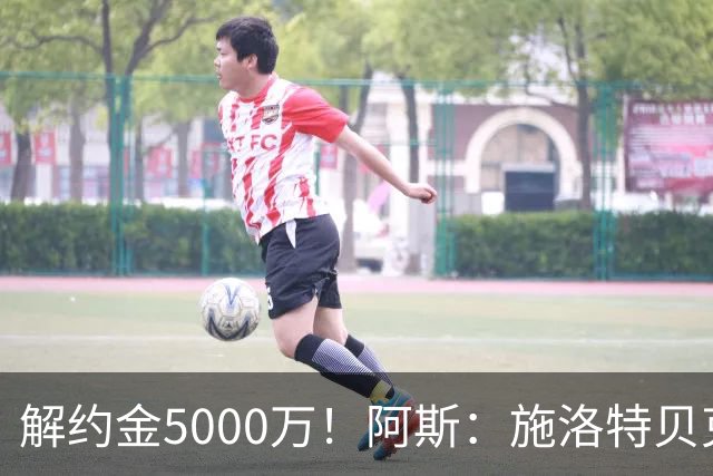 解约金5000万！阿斯：施洛特贝克在等待皇马的正式接触