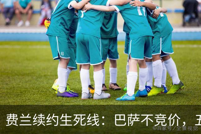 费兰续约生死线：巴萨不竞价，五年五千五百万，赌不赌？