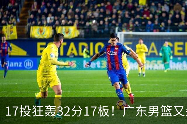 17投狂轰32分17板！广东男篮又杀出一天才：下一个阿联就是他？