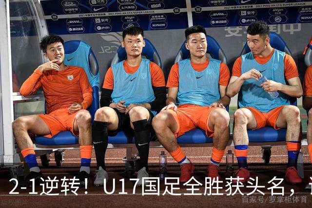 2-1逆转！U17国足全胜获头名，诞生三大不可思议，附四强对阵形势