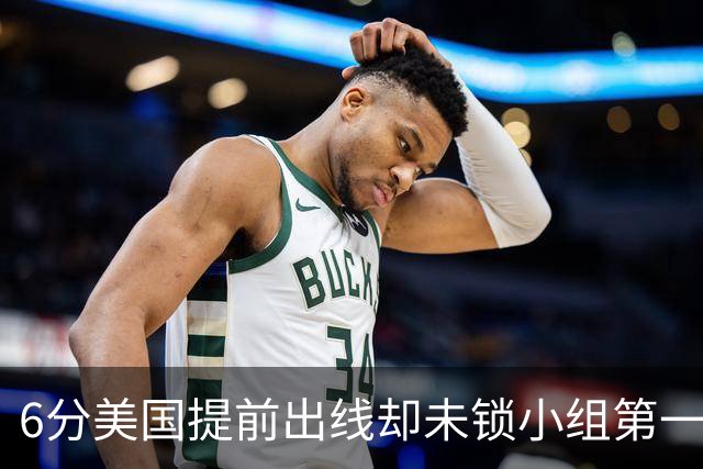 6分美国提前出线却未锁小组第一 极端情况下有可能第三